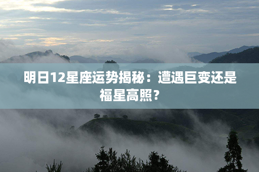 明日12星座运势揭秘：遭遇巨变还是福星高照？