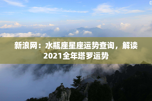 新浪网：水瓶座星座运势查询，解读2021全年塔罗运势