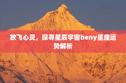 放飞心灵，探寻星辰宇宙beny星座运势解析