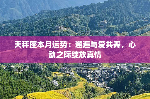 天秤座本月运势：邂逅与爱共舞，心动之际绽放真情