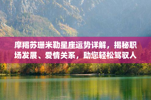 摩羯苏珊米勒星座运势详解，揭秘职场发展、爱情关系，助您轻松驾驭人生成功！