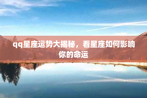 qq星座运势大揭秘，看星座如何影响你的命运