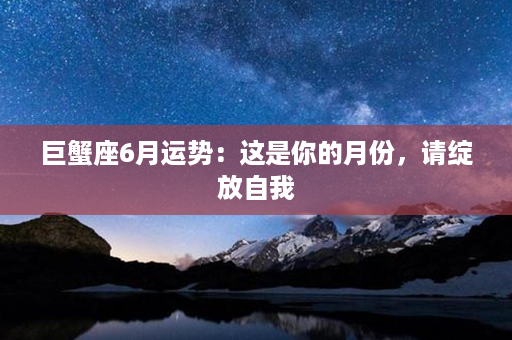 巨蟹座6月运势：这是你的月份，请绽放自我