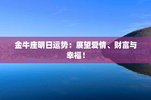 金牛座明日运势：展望爱情、财富与幸福！