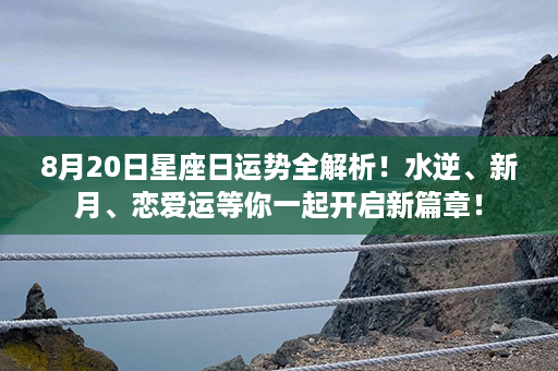 8月20日星座日运势全解析！水逆、新月、恋爱运等你一起开启新篇章！