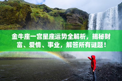 金牛座一宫星座运势全解析，揭秘财富、爱情、事业，解答所有谜题！