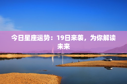 今日星座运势：19日来袭，为你解读未来