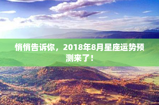 悄悄告诉你，2018年8月星座运势预测来了！