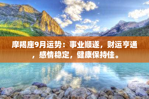 摩羯座9月运势：事业顺遂，财运亨通，感情稳定，健康保持佳。