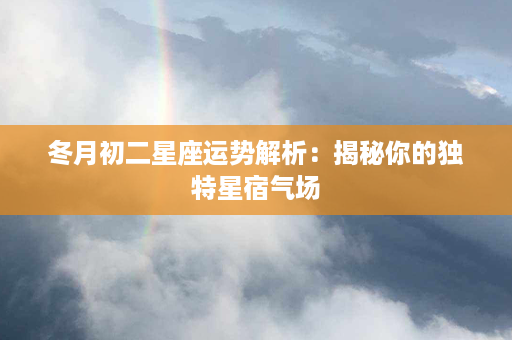 冬月初二星座运势解析：揭秘你的独特星宿气场