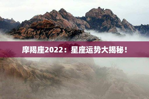 摩羯座2022：星座运势大揭秘！