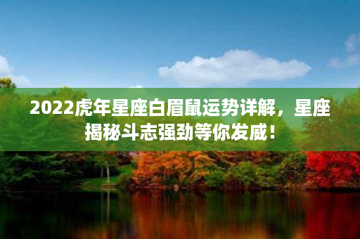 2022虎年星座白眉鼠运势详解，星座揭秘斗志强劲等你发威！