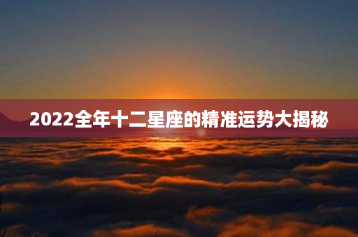 2022全年十二星座的精准运势大揭秘