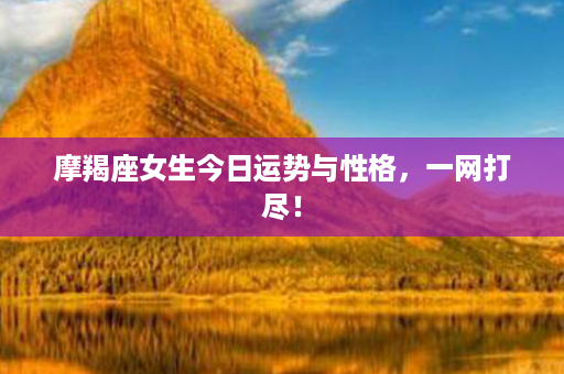 摩羯座女生今日运势与性格，一网打尽！