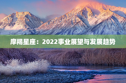 摩羯星座：2022事业展望与发展趋势