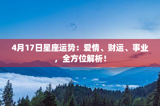 4月17日星座运势：爱情、财运、事业，全方位解析！