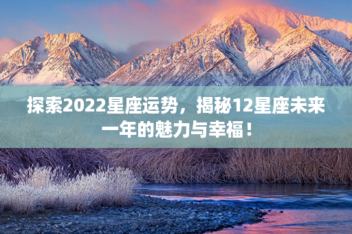 探索2022星座运势，揭秘12星座未来一年的魅力与幸福！