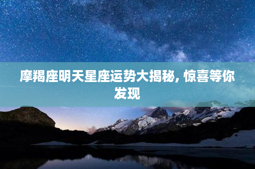 摩羯座明天星座运势大揭秘, 惊喜等你发现