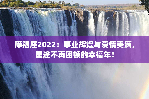 摩羯座2022：事业辉煌与爱情美满，星途不再困顿的幸福年！