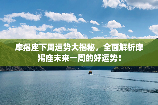 摩羯座下周运势大揭秘，全面解析摩羯座未来一周的好运势！