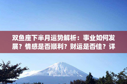 双鱼座下半月运势解析：事业如何发展？情感是否顺利？财运是否佳？详细解析！