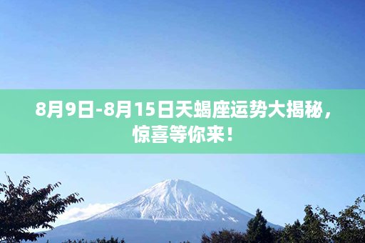 8月9日-8月15日天蝎座运势大揭秘，惊喜等你来！