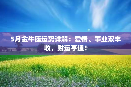 5月金牛座运势详解：爱情、事业双丰收，财运亨通！