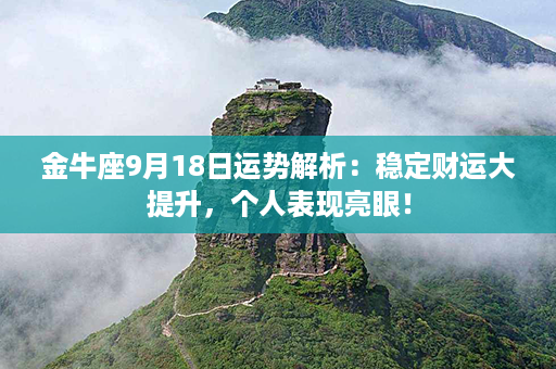 金牛座9月18日运势解析：稳定财运大提升，个人表现亮眼！