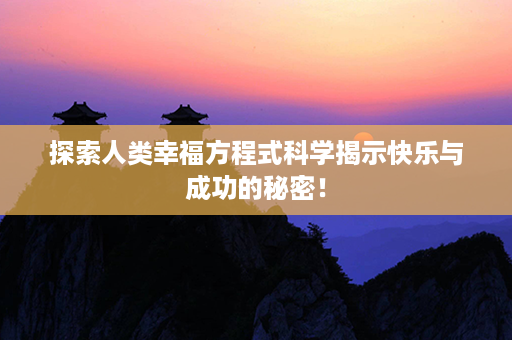 探索人类幸福方程式科学揭示快乐与成功的秘密！