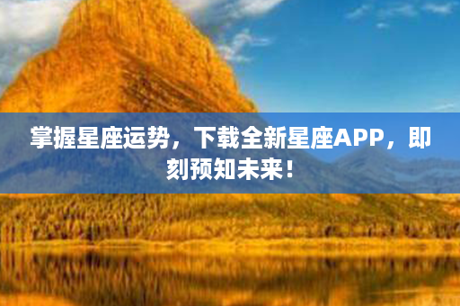 掌握星座运势，下载全新星座APP，即刻预知未来！