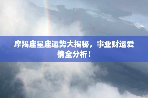 摩羯座星座运势大揭秘，事业财运爱情全分析！