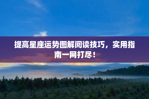 提高星座运势图解阅读技巧，实用指南一网打尽！