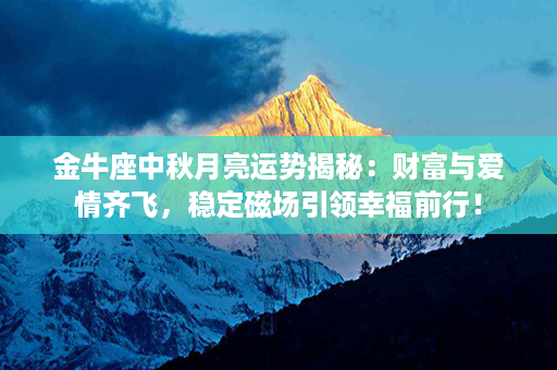 金牛座中秋月亮运势揭秘：财富与爱情齐飞，稳定磁场引领幸福前行！