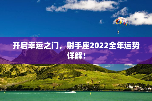 开启幸运之门，射手座2022全年运势详解！