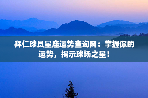 拜仁球员星座运势查询网：掌握你的运势，揭示球场之星！