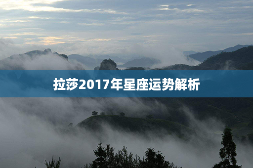 拉莎2017年星座运势解析