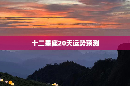 十二星座20天运势预测