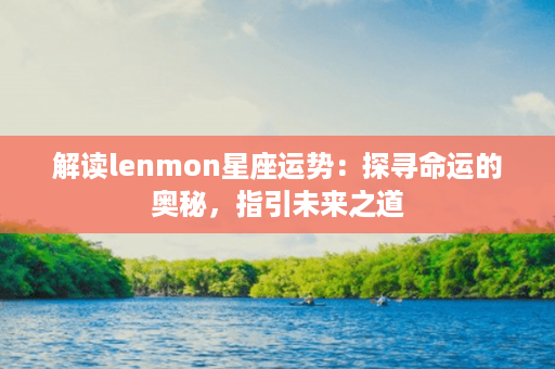 解读lenmon星座运势：探寻命运的奥秘，指引未来之道