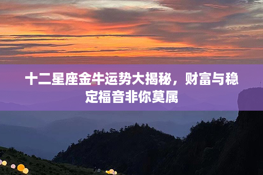 十二星座金牛运势大揭秘，财富与稳定福音非你莫属