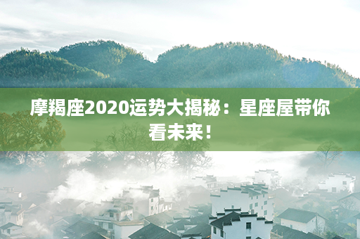 摩羯座2020运势大揭秘：星座屋带你看未来！