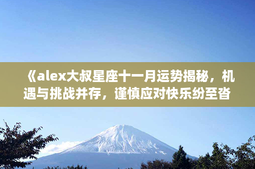 《alex大叔星座十一月运势揭秘，机遇与挑战并存，谨慎应对快乐纷至沓来》