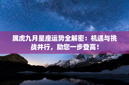 属虎九月星座运势全解密：机遇与挑战并行，助您一步登高！