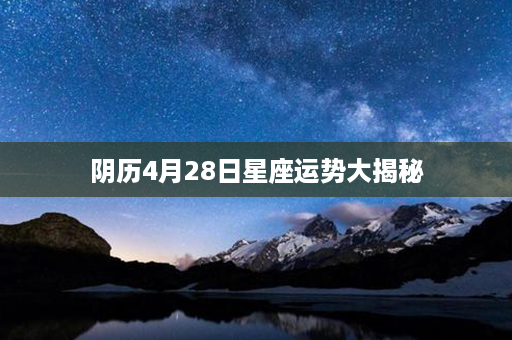 阴历4月28日星座运势大揭秘