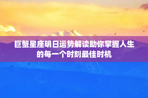 巨蟹星座明日运势解读助你掌握人生的每一个时刻最佳时机