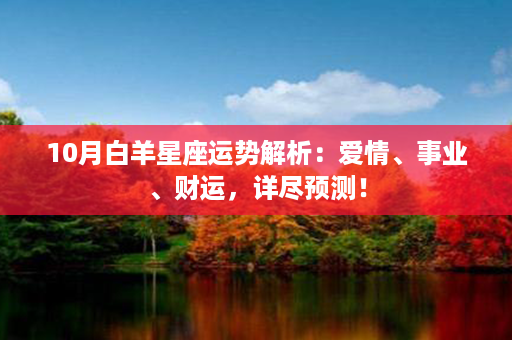 10月白羊星座运势解析：爱情、事业、财运，详尽预测！