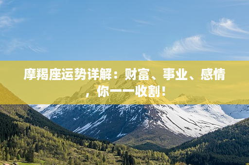 摩羯座运势详解：财富、事业、感情，你一一收割！