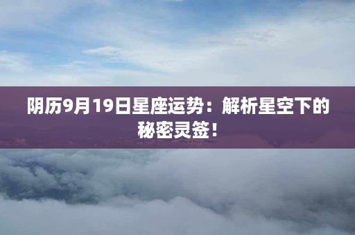 阴历9月19日星座运势：解析星空下的秘密灵签！