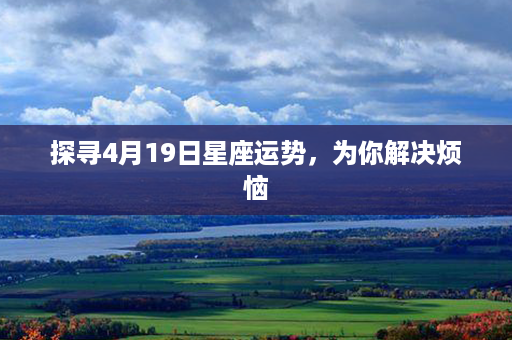 探寻4月19日星座运势，为你解决烦恼