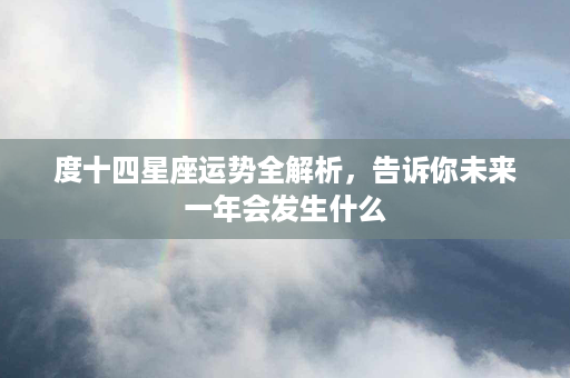 度十四星座运势全解析，告诉你未来一年会发生什么