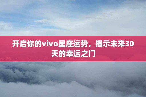 开启你的vivo星座运势，揭示未来30天的幸运之门